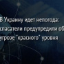 В Украину идет непогода: спасатели предупредили об угрозе "красного" уровня