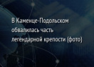 В Каменце-Подольском обвалилась часть легендарной крепости (фото)