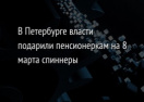 В Петербурге власти подарили пенсионеркам на 8 марта спиннеры
